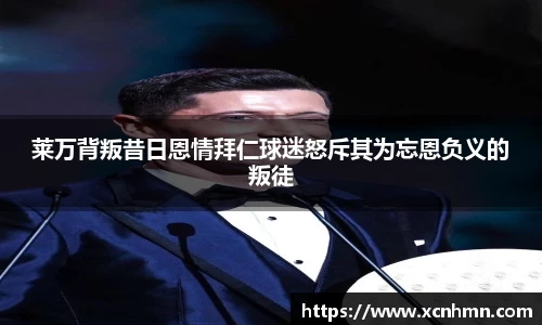 莱万背叛昔日恩情拜仁球迷怒斥其为忘恩负义的叛徒