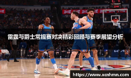 雷霆与爵士常规赛对决精彩回顾与赛季展望分析