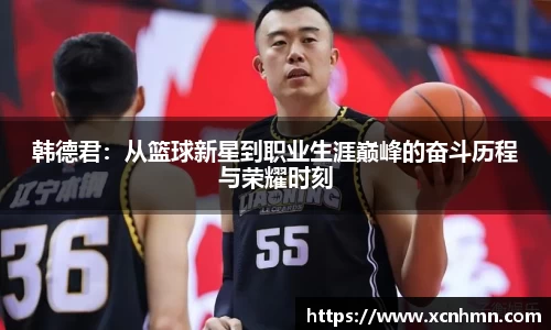 韩德君：从篮球新星到职业生涯巅峰的奋斗历程与荣耀时刻
